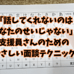 「話してくれないのはあなたのせいじゃない」支援員さんのためのやさしい面談テクニック